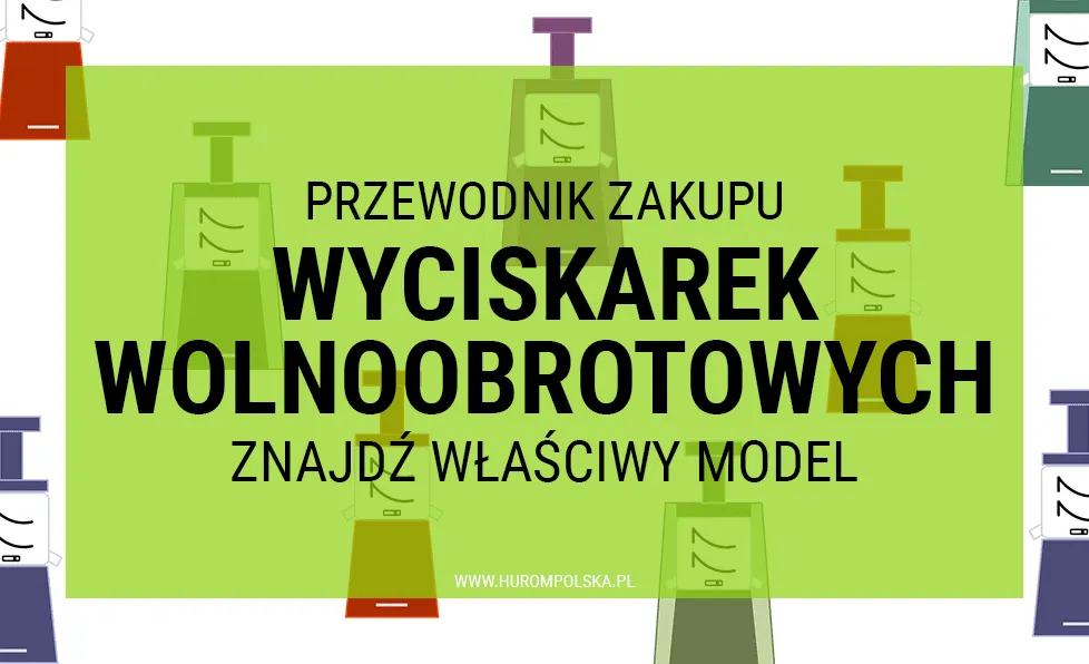 Przewodnik zakupu wyciskarek wolnoobrotowych – znajdź właściwy model